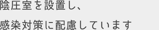 陰圧室を設置し、感染対策に配慮しています