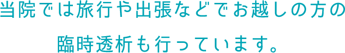 当院では旅行や出張などでお越しの方の臨時透析も行っています。